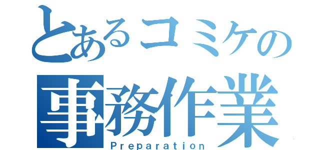 とあるコミケの事務作業（Ｐｒｅｐａｒａｔｉｏｎ）