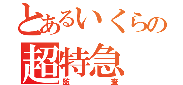 とあるいくらの超特急（監査）