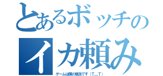 とあるボッチのイカ頼み（ゲームは僕の親友です（Ｔ＿Ｔ））