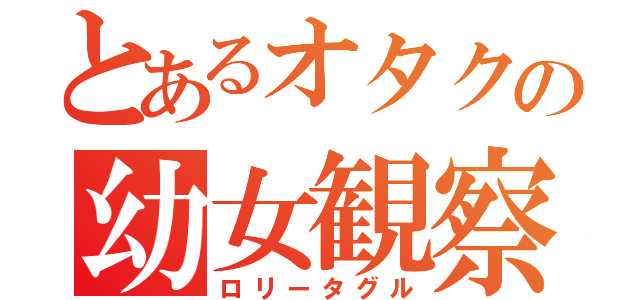 とあるオタクの幼女観察（ロリータグル）