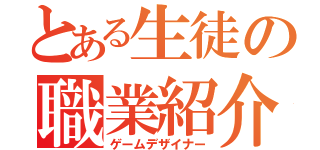 とある生徒の職業紹介（ゲームデザイナー）