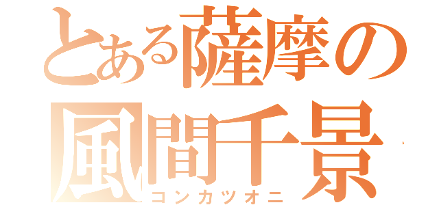 とある薩摩の風間千景（コンカツオニ）