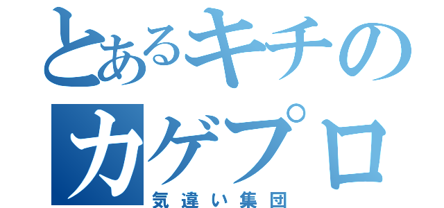 とあるキチのカゲプロ（気違い集団）