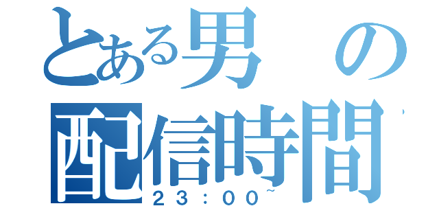 とある男の配信時間（２３：００~）