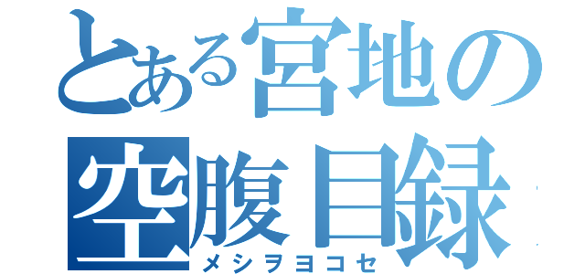 とある宮地の空腹目録（メシヲヨコセ）