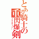 とある騎士の重閃爆剣（メテオザッパー）