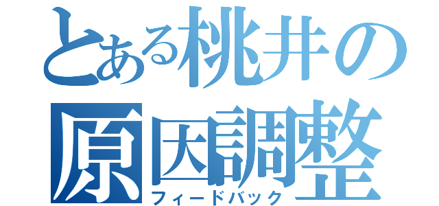 とある桃井の原因調整（フィードバック）