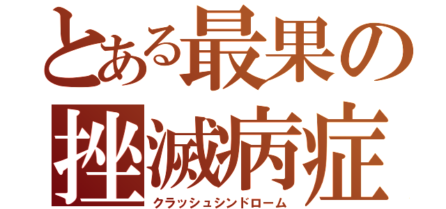 とある最果の挫滅病症（クラッシュシンドローム）