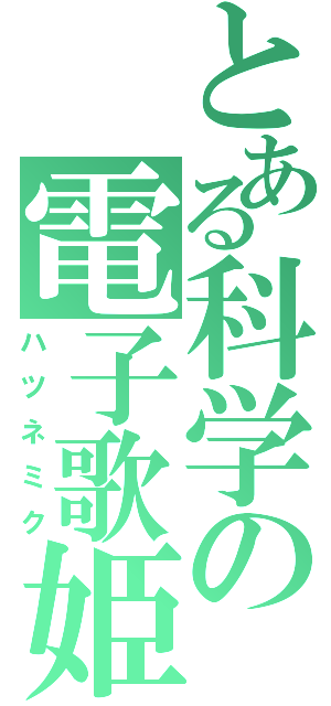 とある科学の電子歌姫（ハツネミク）