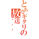 とあるギタリストの放送（ライブ）