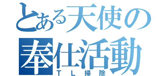 とある天使の奉仕活動（ＴＬ掃除）