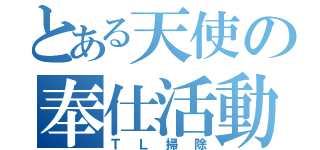 とある天使の奉仕活動（ＴＬ掃除）