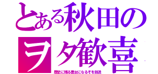 とある秋田のヲタ歓喜（歴史に残る悪女になるぞを放送）