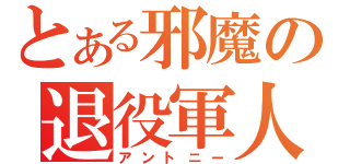 とある邪魔の退役軍人（アントニー）