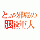 とある邪魔の退役軍人（アントニー）