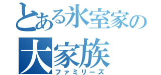 とある氷室家の大家族（ファミリーズ）