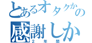 とあるオタクからの感謝しかない（２年間）