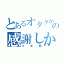 とあるオタクからの感謝しかない（２年間）