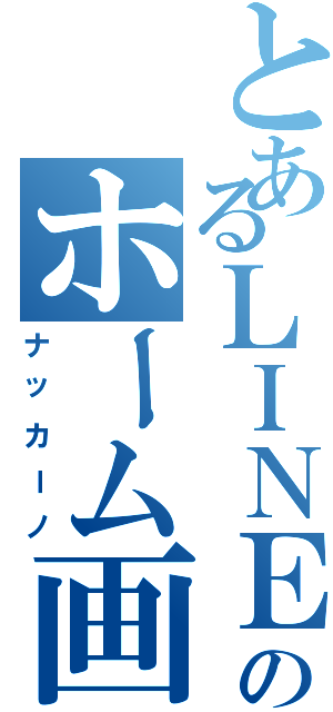 とあるＬＩＮＥのホーム画（ナッカーノ）