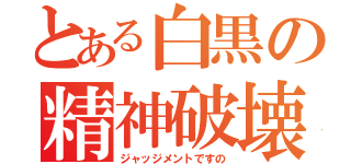 とある白黒の精神破壊（ジャッジメントですの）