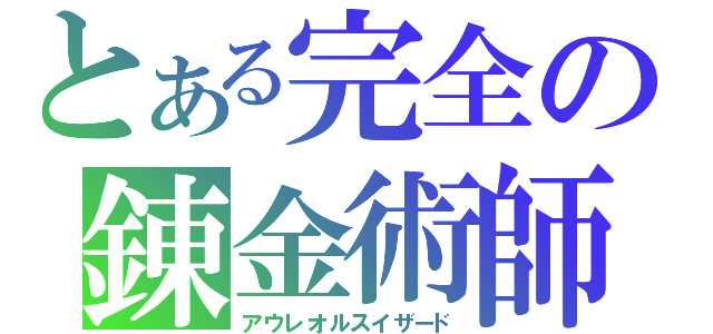 とある完全の錬金術師（アウレオルスイザード）