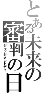 とある未来の審判の日（ジャッジメントデイ）