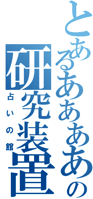 とあるあああああああああの研究装置（占いの館）