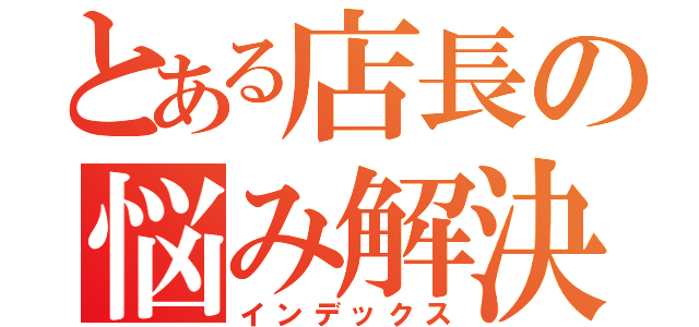 とある店長の悩み解決法（インデックス）