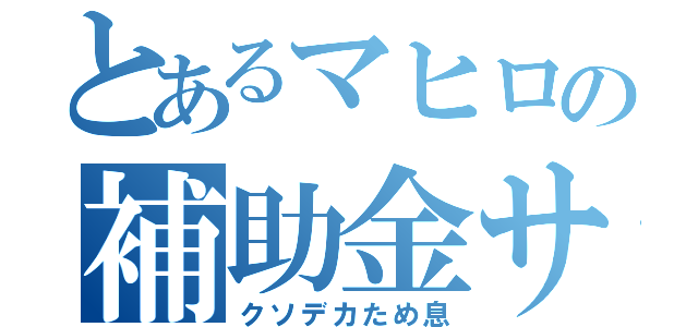 とあるマヒロの補助金サポート（クソデカため息）