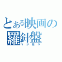 とある映画の羅針盤（マジ駄作）