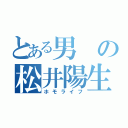 とある男の松井陽生（ホモライフ）