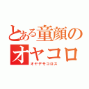 とある童顔のオヤコロ（オヤデモコロス）