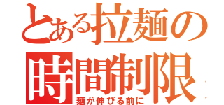 とある拉麺の時間制限（麺が伸びる前に）