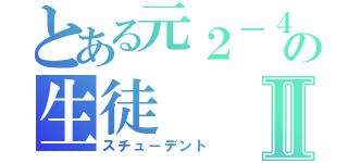 とある元２－４の生徒Ⅱ（スチューデント）