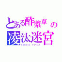 とある酢漿草　の凌汰迷宮（じぇじぇじぇ　ラビリンス）