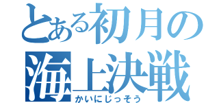 とある初月の海上決戦（かいにじっそう）