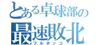 とある卓球部の最速敗北（フルボッコ）