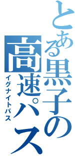 とある黒子の高速パス（イグナイトパス）