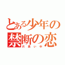 とある少年の禁断の恋（片思い中）