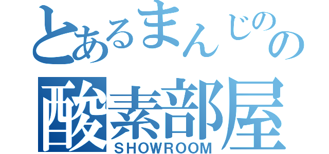 とあるまんじのの酸素部屋（ＳＨＯＷＲＯＯＭ）