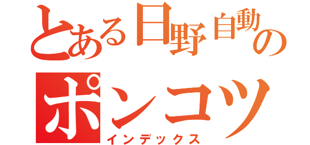 とある日野自動車のポンコツ整備士（インデックス）