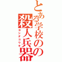 とある学校のの殺人兵器（ヨシダコウキ）