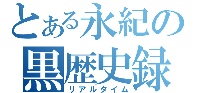 とある永紀の黒歴史録（リアルタイム）