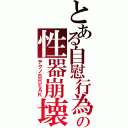 とある自慰行為の性器崩壊（テクノＢＲＥＡＫ）