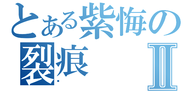 とある紫悔の裂痕Ⅱ（ㄨ）