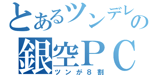 とあるツンデレの銀空ＰＣ（ツンが８割）