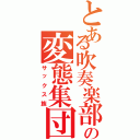 とある吹奏楽部の変態集団（サックス族）