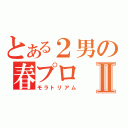 とある２男の春プロⅡ（モラトリアム）