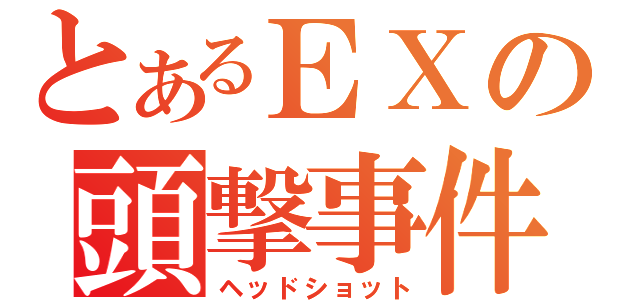 とあるＥＸの頭撃事件（ヘッドショット）