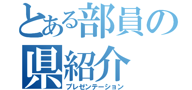 とある部員の県紹介（プレゼンテーション）